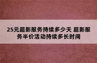 25元超影服务持续多少天 超影服务半价活动持续多长时间